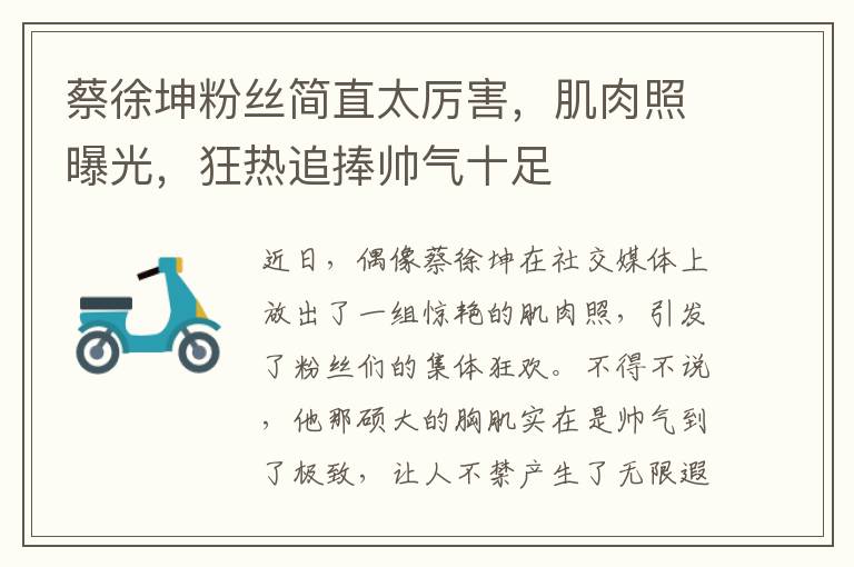 蔡徐坤粉丝简直太厉害，肌肉照曝光，狂热追捧帅气十足