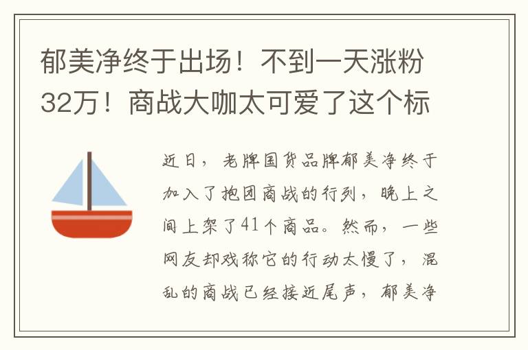 郁美净终于出场！不到一天涨粉32万！商战大咖太可爱了这个标题已经很完整地传达了信息，无需添加其他内容。如果要修改，可以考虑如下标题，