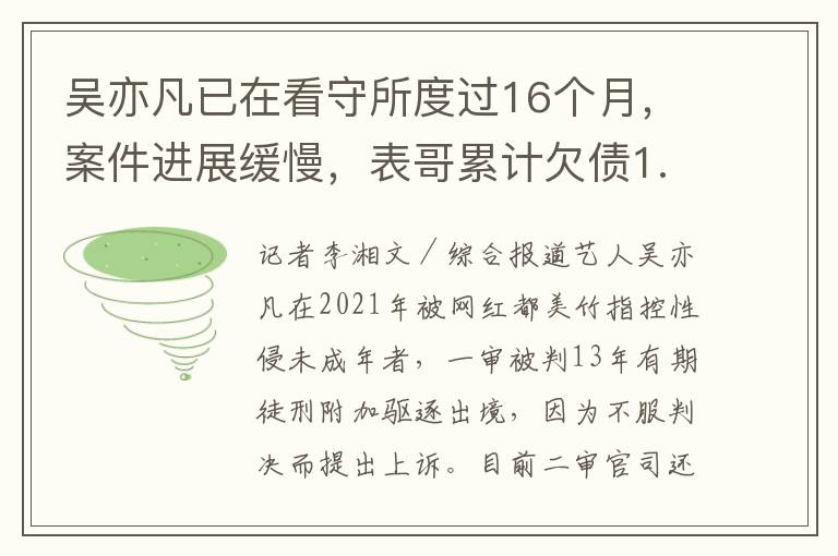 吴亦凡已在看守所度过16个月，案件进展缓慢，表哥累计欠债1.45亿