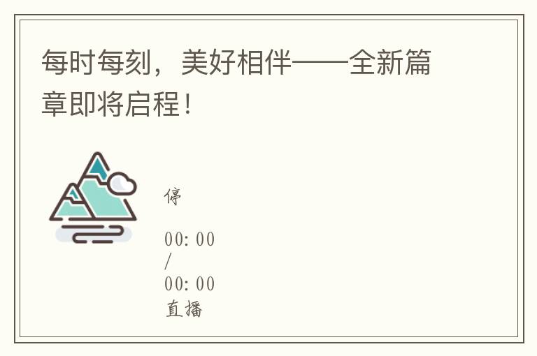 每時每刻，美好相伴——全新篇章即將啓程！